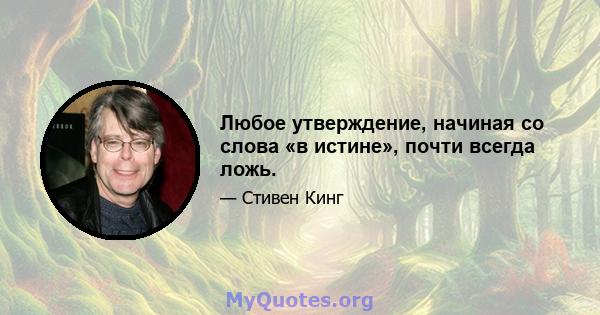 Любое утверждение, начиная со слова «в истине», почти всегда ложь.