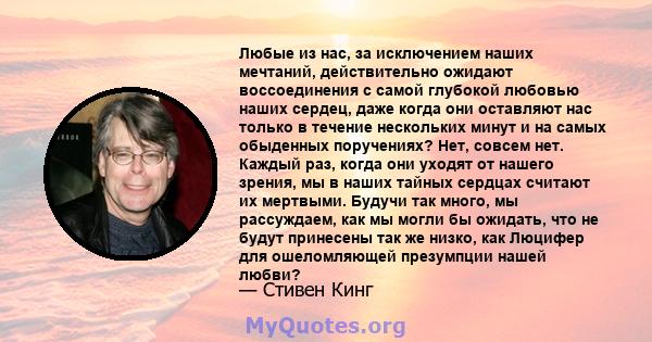 Любые из нас, за исключением наших мечтаний, действительно ожидают воссоединения с самой глубокой любовью наших сердец, даже когда они оставляют нас только в течение нескольких минут и на самых обыденных поручениях?