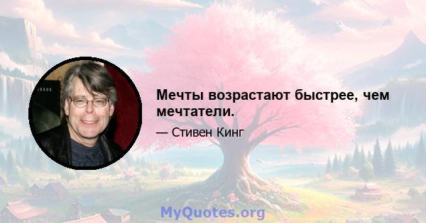 Мечты возрастают быстрее, чем мечтатели.