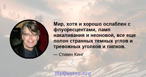 Мир, хотя и хорошо ослаблен с флуоресцентами, ламп накаливания и неоновой, все еще полон странных темных углов и тревожных уголков и липков.