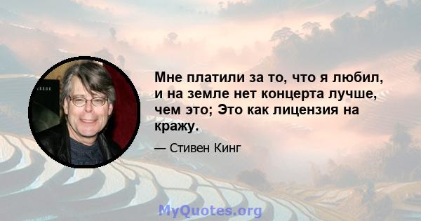 Мне платили за то, что я любил, и на земле нет концерта лучше, чем это; Это как лицензия на кражу.