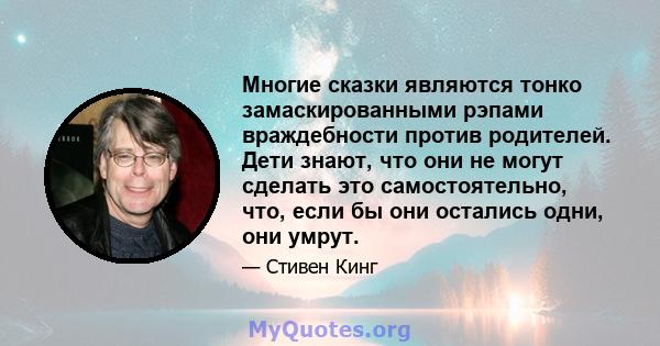 Многие сказки являются тонко замаскированными рэпами враждебности против родителей. Дети знают, что они не могут сделать это самостоятельно, что, если бы они остались одни, они умрут.