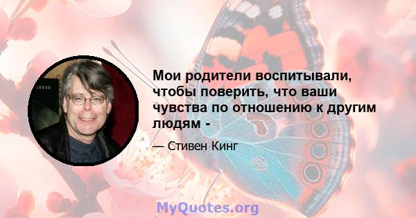 Мои родители воспитывали, чтобы поверить, что ваши чувства по отношению к другим людям -