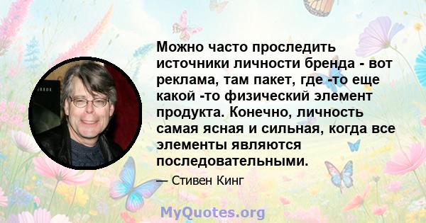 Можно часто проследить источники личности бренда - вот реклама, там пакет, где -то еще какой -то физический элемент продукта. Конечно, личность самая ясная и сильная, когда все элементы являются последовательными.