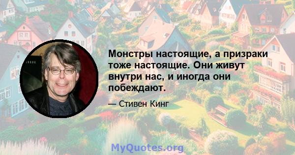 Монстры настоящие, а призраки тоже настоящие. Они живут внутри нас, и иногда они побеждают.