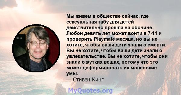 Мы живем в обществе сейчас, где сексуальная табу для детей действительно прошла на обочине. Любой девять лет может войти в 7-11 и проверить Playmate месяца, но вы не хотите, чтобы ваши дети знали о смерти. Вы не хотите, 