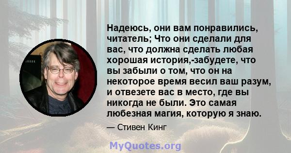 Надеюсь, они вам понравились, читатель; Что они сделали для вас, что должна сделать любая хорошая история,-забудете, что вы забыли о том, что он на некоторое время весил ваш разум, и отвезете вас в место, где вы никогда 