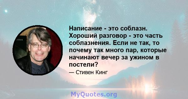 Написание - это соблазн. Хороший разговор - это часть соблазнения. Если не так, то почему так много пар, которые начинают вечер за ужином в постели?