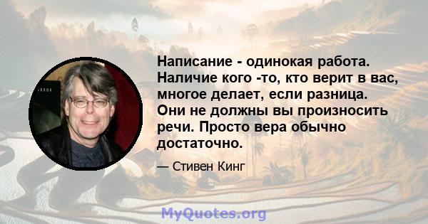 Написание - одинокая работа. Наличие кого -то, кто верит в вас, многое делает, если разница. Они не должны вы произносить речи. Просто вера обычно достаточно.