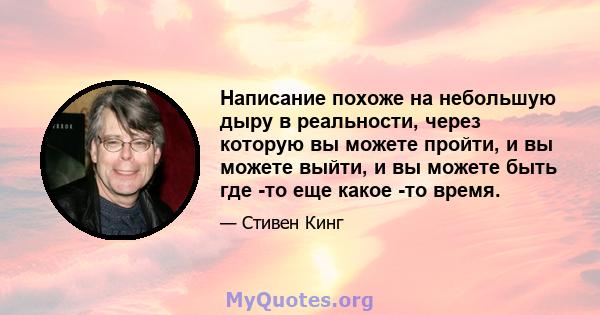 Написание похоже на небольшую дыру в реальности, через которую вы можете пройти, и вы можете выйти, и вы можете быть где -то еще какое -то время.