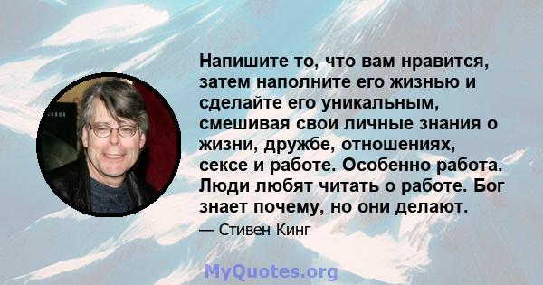 Напишите то, что вам нравится, затем наполните его жизнью и сделайте его уникальным, смешивая свои личные знания о жизни, дружбе, отношениях, сексе и работе. Особенно работа. Люди любят читать о работе. Бог знает