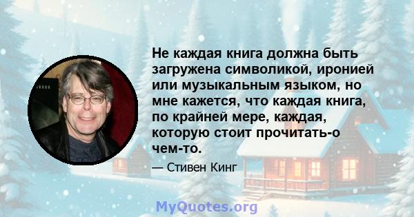 Не каждая книга должна быть загружена символикой, иронией или музыкальным языком, но мне кажется, что каждая книга, по крайней мере, каждая, которую стоит прочитать-о чем-то.