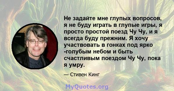 Не задайте мне глупых вопросов, я не буду играть в глупые игры, я просто простой поезд Чу Чу, и я всегда буду прежним. Я хочу участвовать в гонках под ярко -голубым небом и быть счастливым поездом Чу Чу, пока я умру.