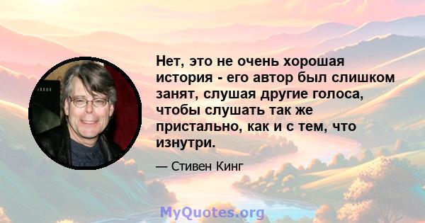 Нет, это не очень хорошая история - его автор был слишком занят, слушая другие голоса, чтобы слушать так же пристально, как и с тем, что изнутри.