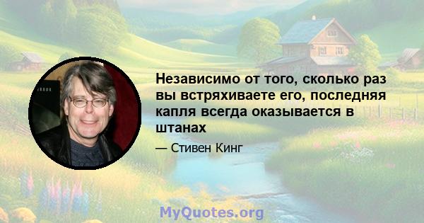 Независимо от того, сколько раз вы встряхиваете его, последняя капля всегда оказывается в штанах