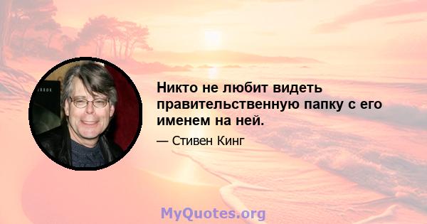 Никто не любит видеть правительственную папку с его именем на ней.