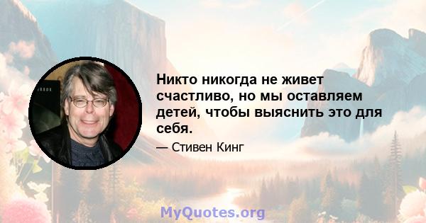 Никто никогда не живет счастливо, но мы оставляем детей, чтобы выяснить это для себя.