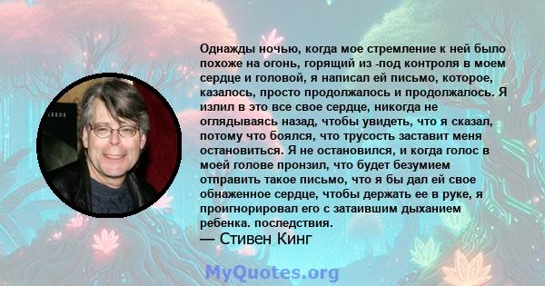 Однажды ночью, когда мое стремление к ней было похоже на огонь, горящий из -под контроля в моем сердце и головой, я написал ей письмо, которое, казалось, просто продолжалось и продолжалось. Я излил в это все свое