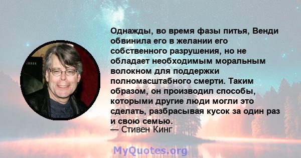 Однажды, во время фазы питья, Венди обвинила его в желании его собственного разрушения, но не обладает необходимым моральным волокном для поддержки полномасштабного смерти. Таким образом, он производил способы, которыми 