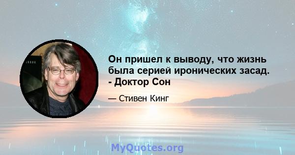 Он пришел к выводу, что жизнь была серией иронических засад. - Доктор Сон