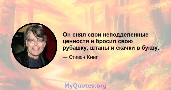 Он снял свои неподделенные ценности и бросил свою рубашку, штаны и скачки в букву.