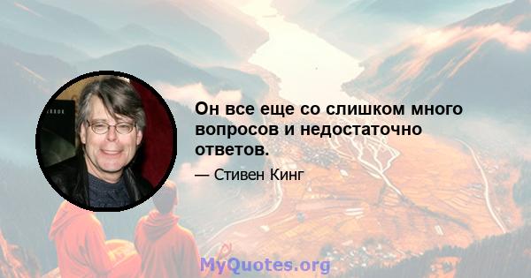 Он все еще со слишком много вопросов и недостаточно ответов.