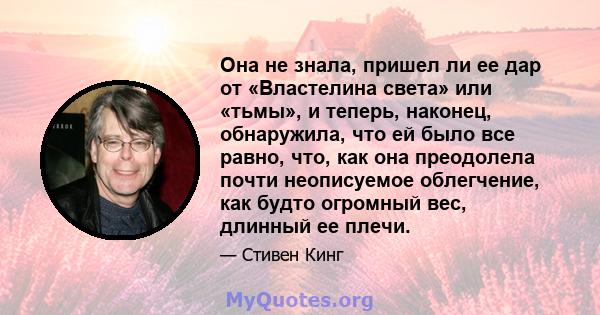 Она не знала, пришел ли ее дар от «Властелина света» или «тьмы», и теперь, наконец, обнаружила, что ей было все равно, что, как она преодолела почти неописуемое облегчение, как будто огромный вес, длинный ее плечи.