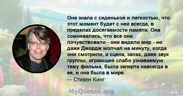 Она знала с сиденькой и легкостью, что этот момент будет с ней всегда, в пределах досягаемости памяти. Она сомневалась, что все они почувствовали - они видели мир - но даже Джордж молчал на минуту, когда они смотрели, и 