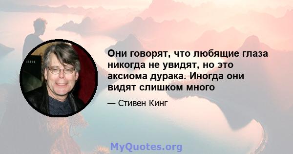 Они говорят, что любящие глаза никогда не увидят, но это аксиома дурака. Иногда они видят слишком много