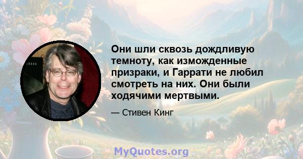 Они шли сквозь дождливую темноту, как изможденные призраки, и Гаррати не любил смотреть на них. Они были ходячими мертвыми.