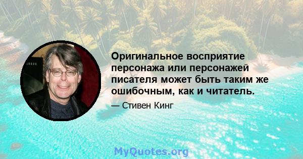 Оригинальное восприятие персонажа или персонажей писателя может быть таким же ошибочным, как и читатель.