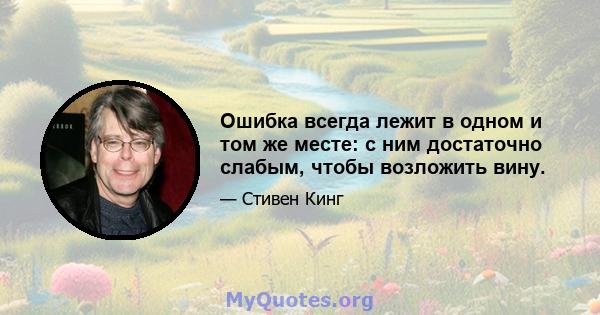 Ошибка всегда лежит в одном и том же месте: с ним достаточно слабым, чтобы возложить вину.