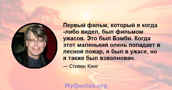 Первый фильм, который я когда -либо видел, был фильмом ужасов. Это был Бэмби. Когда этот маленький олень попадает в лесной пожар, я был в ужасе, но я также был взволнован.