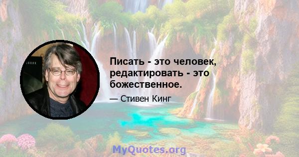 Писать - это человек, редактировать - это божественное.