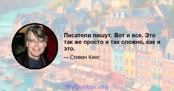 Писатели пишут. Вот и все. Это так же просто и так сложно, как и это.