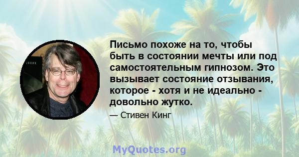 Письмо похоже на то, чтобы быть в состоянии мечты или под самостоятельным гипнозом. Это вызывает состояние отзывания, которое - хотя и не идеально - довольно жутко.