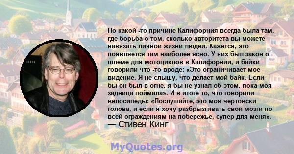 По какой -то причине Калифорния всегда была там, где борьба о том, сколько авторитета вы можете навязать личной жизни людей. Кажется, это появляется там наиболее ясно. У них был закон о шлеме для мотоциклов в