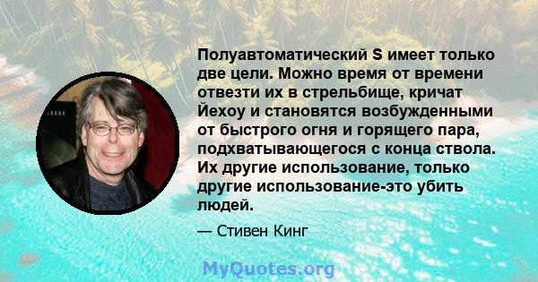 Полуавтоматический S имеет только две цели. Можно время от времени отвезти их в стрельбище, кричат ​​Йехоу и становятся возбужденными от быстрого огня и горящего пара, подхватывающегося с конца ствола. Их другие