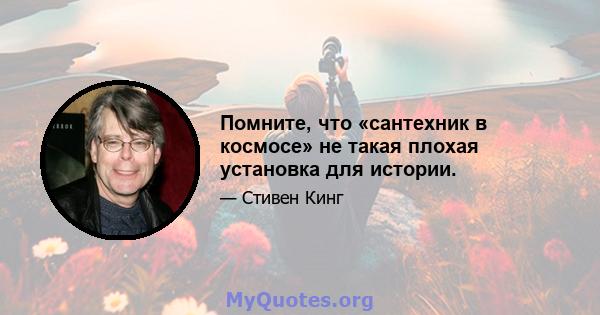 Помните, что «сантехник в космосе» не такая плохая установка для истории.