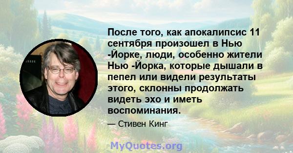 После того, как апокалипсис 11 сентября произошел в Нью -Йорке, люди, особенно жители Нью -Йорка, которые дышали в пепел или видели результаты этого, склонны продолжать видеть эхо и иметь воспоминания.