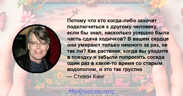 Потому что кто когда-либо захочет подключиться к другому человеку, если бы знал, насколько усердно была часть сдача ходичков? В вашем сердце они умирают только немного за раз, не так ли? Как растение, когда вы уходите в 