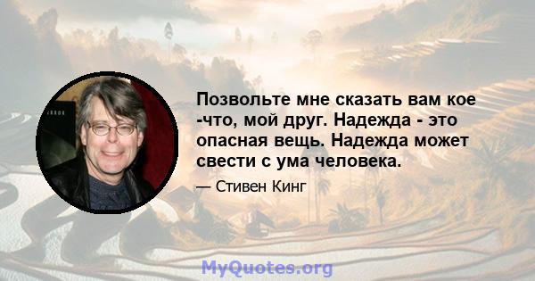 Позвольте мне сказать вам кое -что, мой друг. Надежда - это опасная вещь. Надежда может свести с ума человека.