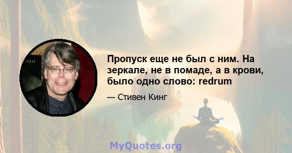 Пропуск еще не был с ним. На зеркале, не в помаде, а в крови, было одно слово: redrum