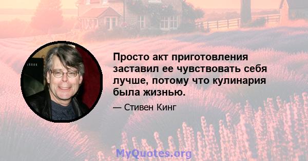 Просто акт приготовления заставил ее чувствовать себя лучше, потому что кулинария была жизнью.