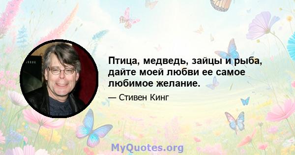 Птица, медведь, зайцы и рыба, дайте моей любви ее самое любимое желание.