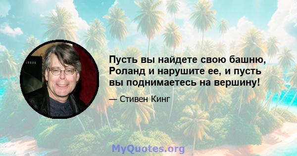 Пусть вы найдете свою башню, Роланд и нарушите ее, и пусть вы поднимаетесь на вершину!