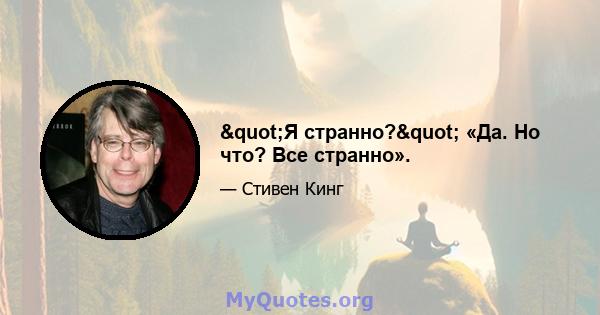 "Я странно?" «Да. Но что? Все странно».