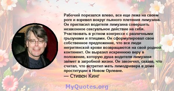 Рабочий порезался влево, все еще лежа на своем роге и взревел вокруг пьяного плетения лимузина. Он пригласил водителя лимузина совершить незаконное сексуальное действие на себя. Участвовать в устном конгрессе с