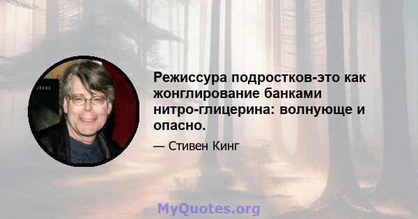 Режиссура подростков-это как жонглирование банками нитро-глицерина: волнующе и опасно.