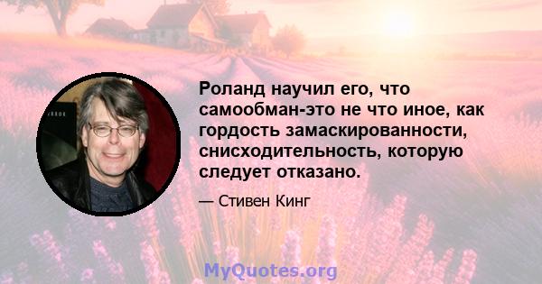 Роланд научил его, что самообман-это не что иное, как гордость замаскированности, снисходительность, которую следует отказано.